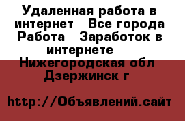 Удаленная работа в интернет - Все города Работа » Заработок в интернете   . Нижегородская обл.,Дзержинск г.
